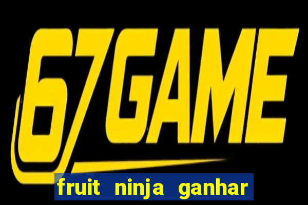 fruit ninja ganhar dinheiro sem depositar